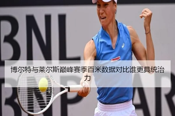 博尔特与莱尔斯巅峰赛季百米数据对比谁更具统治力