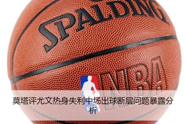 莫塔评尤文热身失利中场出球断层问题暴露分析